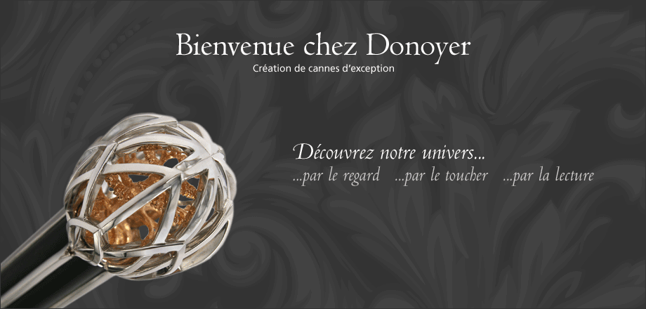 Bienvenue chez Donoyer. Création de cannes d'exception. Découvrez notre univers